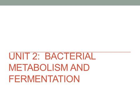 Unit 2: Bacterial Metabolism and Fermentation