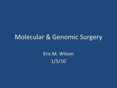 Molecular & Genomic Surgery Eric M. Wilson 1/5/10.