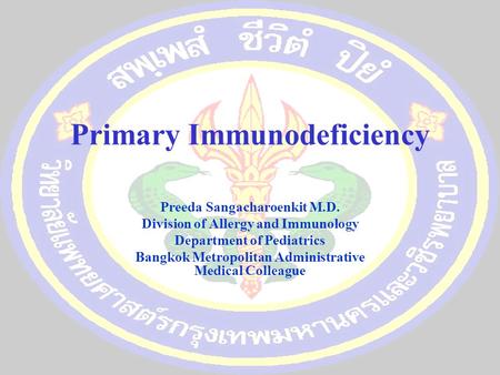 Primary Immunodeficiency Preeda Sangacharoenkit M.D. Division of Allergy and Immunology Department of Pediatrics Bangkok Metropolitan Administrative Medical.