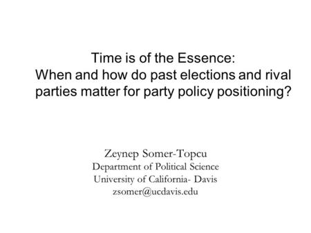 Time is of the Essence: When and how do past elections and rival parties matter for party policy positioning? Zeynep Somer-Topcu Department of Political.