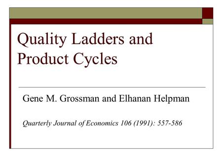 Quality Ladders and Product Cycles Gene M. Grossman and Elhanan Helpman Quarterly Journal of Economics 106 (1991): 557-586.