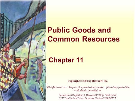 Public Goods and Common Resources Chapter 11 Copyright © 2001 by Harcourt, Inc. All rights reserved. Requests for permission to make copies of any part.