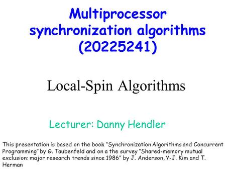 Local-Spin Algorithms Multiprocessor synchronization algorithms (20225241) Lecturer: Danny Hendler This presentation is based on the book “Synchronization.