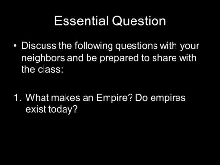 Essential Question Discuss the following questions with your neighbors and be prepared to share with the class: 1.What makes an Empire? Do empires exist.