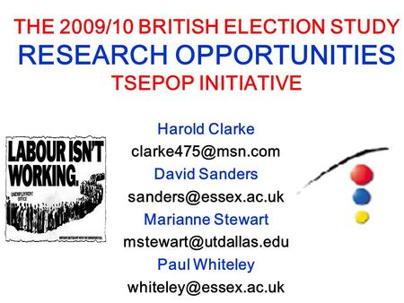 THE 2009/10 BRITISH ELECTION STUDY RESEARCH OPPORTUNITIES TSEPOP INITIATIVE Harold Clarke David Sanders Marianne.