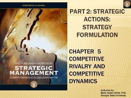 Authored by: Marta Szabo White, PhD. Georgia State University PART 2: STRATEGIC ACTIONS: STRATEGY FORMULATION CHAPTER 5 COMPETITIVE RIVALRY AND COMPETITIVE.