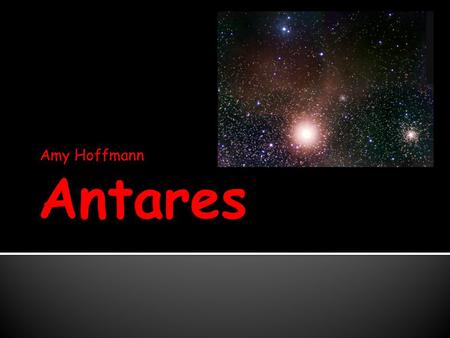 Amy Hoffmann.  Star in the constellation Scorpio  Greek for “Rival of Mars” or “Rival of Ares”  Antares is sometimes mistaken for Mars when they’re.