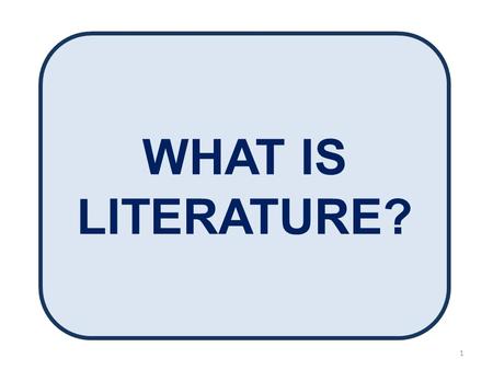 WHAT IS LITERATURE? 1. Why study literature? 2 GENRES OF LITERATURE 3.
