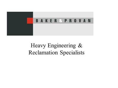 Heavy Engineering & Reclamation Specialists. Baker & Provan Capability Heavy Engineering –Reclamation Specialists –Machining, –Fabrication, –Assembly.
