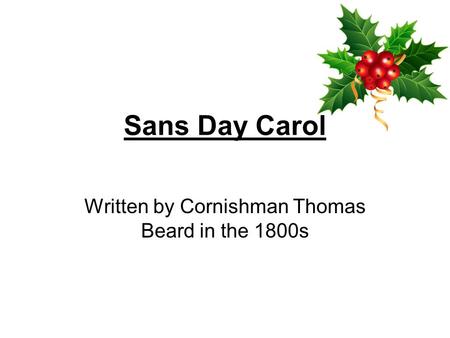 Sans Day Carol Written by Cornishman Thomas Beard in the 1800s.