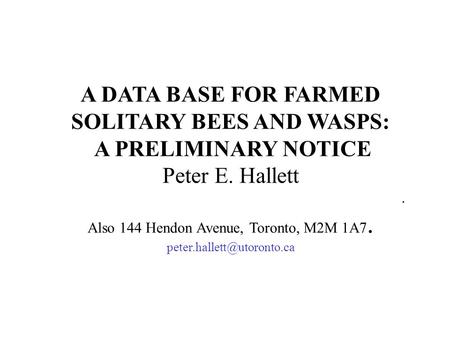 A DATA BASE FOR FARMED SOLITARY BEES AND WASPS: A PRELIMINARY NOTICE Peter E. Hallett Ecology and Evolutionary Biology, University of Toronto. Also 144.