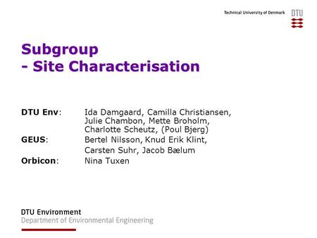 Subgroup - Site Characterisation DTU Env: Ida Damgaard, Camilla Christiansen, Julie Chambon, Mette Broholm, Charlotte Scheutz, (Poul Bjerg) GEUS: Bertel.