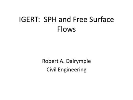 IGERT: SPH and Free Surface Flows Robert A. Dalrymple Civil Engineering.