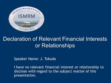 Declaration of Relevant Financial Interests or Relationships Speaker Name: J. Tokuda I have no relevant financial interest or relationship to disclose.
