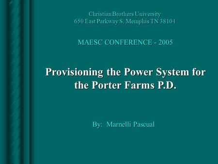 Provisioning the Power System for the Porter Farms P.D. By: Marnelli Pascual Christian Brothers University 650 East Parkway S, Memphis TN 38104 MAESC CONFERENCE.