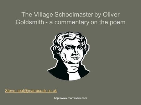 The Village Schoolmaster by Oliver Goldsmith - a commentary on the poem Notes and questions with each slide. Steve.neal@marrasouk.co.uk http://www.marrasouk.com.