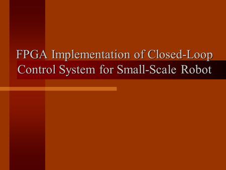 FPGA Implementation of Closed-Loop Control System for Small-Scale Robot.