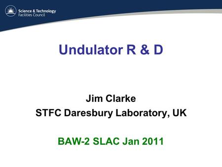 Undulator R & D Jim Clarke STFC Daresbury Laboratory, UK BAW-2 SLAC Jan 2011.