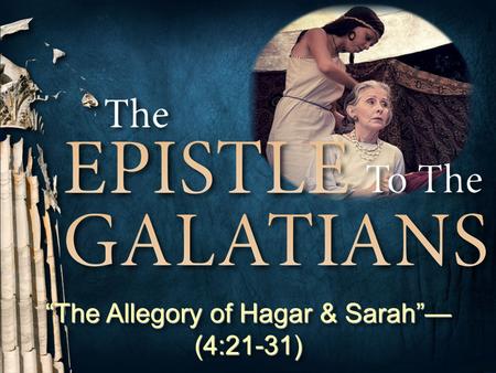 “The Allegory of Hagar & Sarah”—(4:21-31)