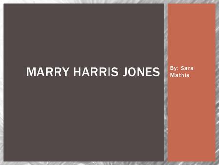 By: Sara Mathis MARRY HARRIS JONES. FAST FACTS  Marry Harris Jones was born to Richard and Marry Jones. At this time it was common to see British soldiers.
