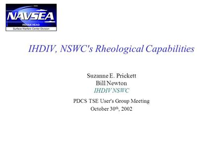 IHDIV, NSWC's Rheological Capabilities Suzanne E. Prickett Bill Newton IHDIV NSWC PDCS TSE User's Group Meeting October 30 th, 2002.