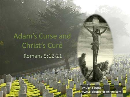 Adam’s Curse and Christ’s Cure By David Turner www.Biblestudies-online.com.