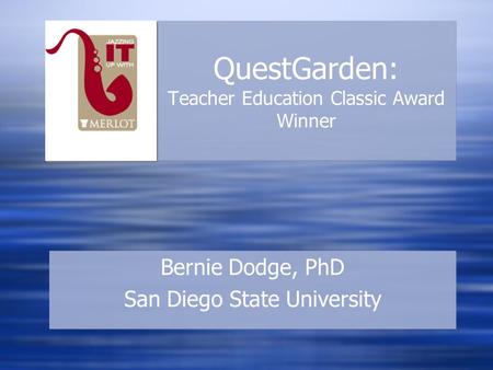 QuestGarden: Teacher Education Classic Award Winner Bernie Dodge, PhD San Diego State University Bernie Dodge, PhD San Diego State University.