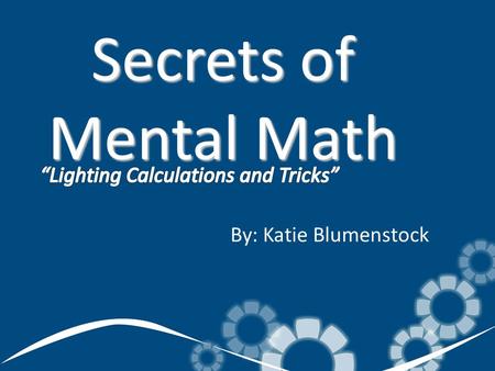 Secrets of Mental Math By: Katie Blumenstock. Calculations that are either done mentally or with pencil or paper. They are tricks to solve what looks.