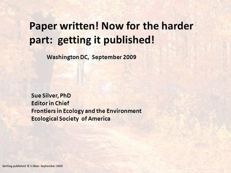Paper written! Now for the harder part: getting it published! Sue Silver, PhD Editor in Chief Frontiers in Ecology and the Environment Ecological Society.