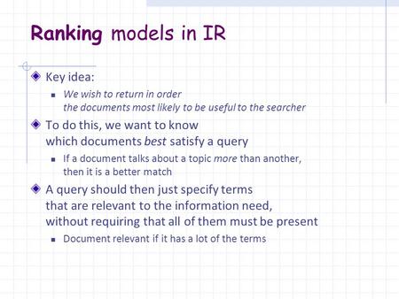 Ranking models in IR Key idea: We wish to return in order the documents most likely to be useful to the searcher To do this, we want to know which documents.