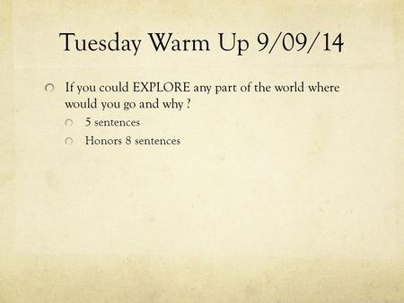 Tuesday Warm Up 9/09/14 If you could EXPLORE any part of the world where would you go and why ? 5 sentences Honors 8 sentences.