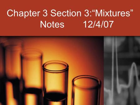 Chapter 3 Section 3:“Mixtures” Notes 12/4/07. I. Properties of Mixtures: A. A combination of two or more substances that are not chemically combined (they.