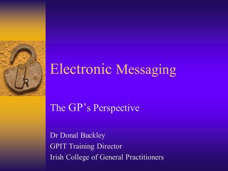 Electronic Messaging The GP’ s Perspective Dr Donal Buckley GPIT Training Director Irish College of General Practitioners.