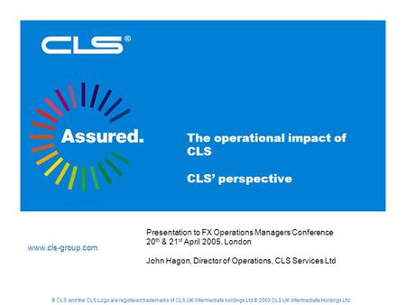Www.cls-group.com ® CLS and the CLS Logo are registered trademarks of CLS UK Intermediate holdings Ltd © 2003 CLS UK Intermediate Holdings Ltd. ® The operational.