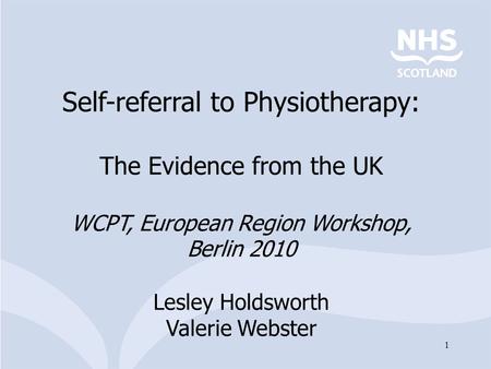 1 Self-referral to Physiotherapy: The Evidence from the UK WCPT, European Region Workshop, Berlin 2010 Lesley Holdsworth Valerie Webster.
