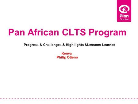 Pan African CLTS Program Kenya Philip Otieno Progress & Challenges & High lights &Lessons Learned.