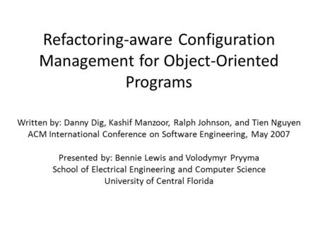 Refactoring-aware Configuration Management for Object-Oriented Programs Written by: Danny Dig, Kashif Manzoor, Ralph Johnson, and Tien Nguyen ACM International.