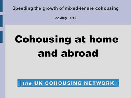 Speeding the growth of mixed-tenure cohousing 22 July 2010 Cohousing at home and abroad.
