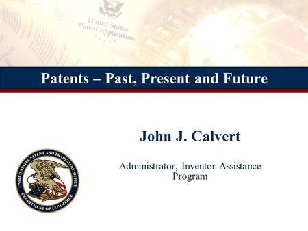 John J. Calvert Administrator, Inventor Assistance Program John J. Calvert Administrator, Inventor Assistance Program Patents – Past, Present and Future.