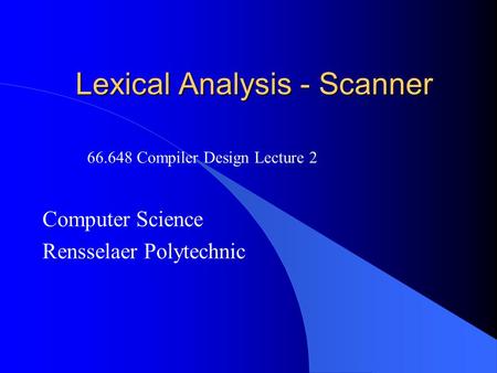 Lexical Analysis - Scanner Computer Science Rensselaer Polytechnic 66.648 Compiler Design Lecture 2.