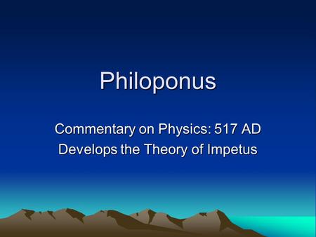 Philoponus Commentary on Physics: 517 AD Develops the Theory of Impetus.