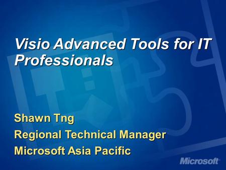 Visio Advanced Tools for IT Professionals Shawn Tng Regional Technical Manager Microsoft Asia Pacific.