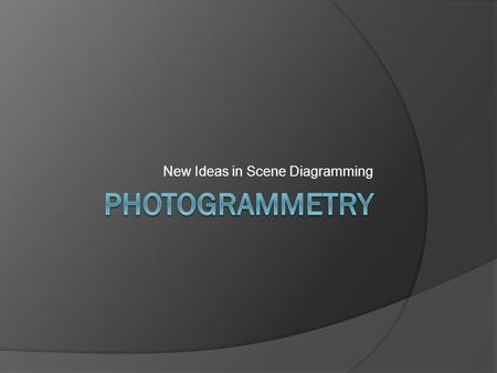 New Ideas in Scene Diagramming. What Photogrammetry is about.  Photogrammetry Photo = Recording Light Grammetry = Measure ○ Measurement using photographs.
