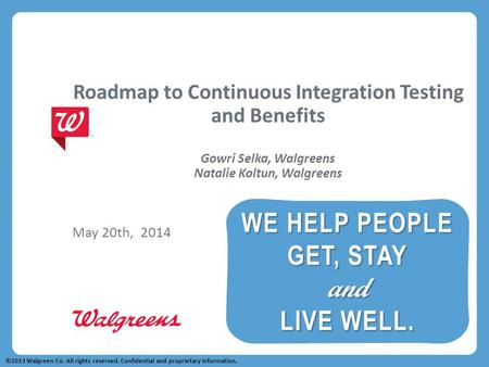 Roadmap to Continuous Integration Testing and Benefits Gowri Selka, Walgreens Natalie Koltun, Walgreens May 20th, 2014 ©2013 Walgreen Co. All rights reserved.