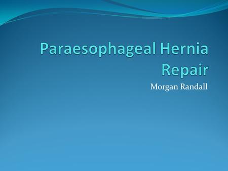 Morgan Randall. Paraesophageal Hernia Indications Patients with a PEH will present with: Gastroesophageal Reflux Disease (GERD) Dysphagia Epigastric.