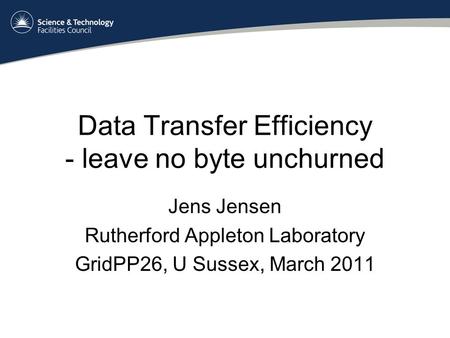 Data Transfer Efficiency - leave no byte unchurned Jens Jensen Rutherford Appleton Laboratory GridPP26, U Sussex, March 2011.