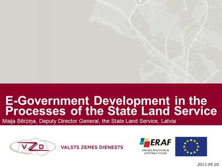 E-Government Development in the Processes of the State Land Service 2013.09.20. Maija Bērziņa, Deputy Director General, the State Land Service, Latvia.