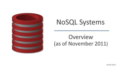 Jennifer Widom NoSQL Systems Overview (as of November 2011 )