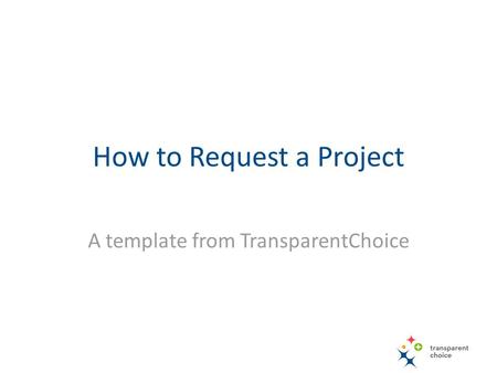 How to Request a Project A template from TransparentChoice.