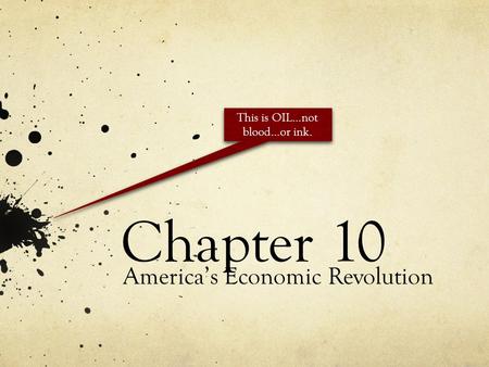 Chapter 10 America’s Economic Revolution This is OIL…not blood…or ink.